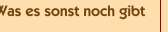 Was es sonst noch gibt